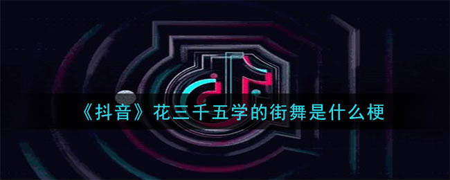 花三千五学的街舞是什么梗 花三千五学的街舞的来源出处是哪?